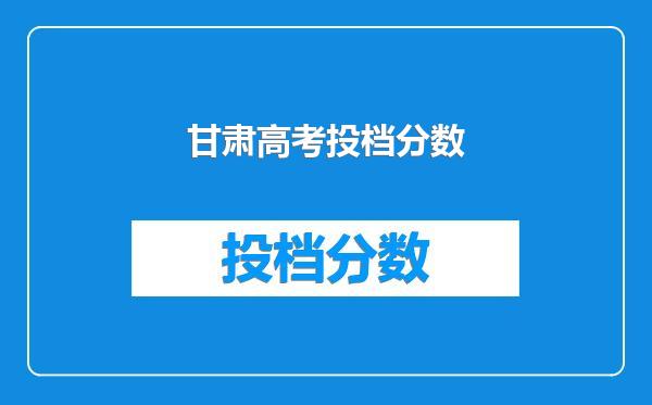 甘肃高考投档分数