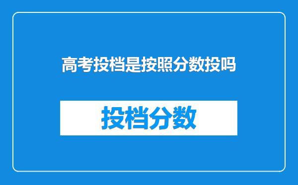 高考投档是按照分数投吗