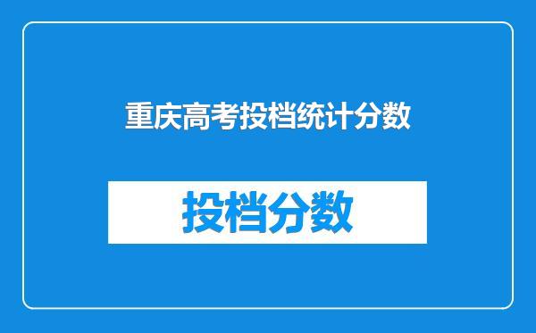 重庆高考投档统计分数