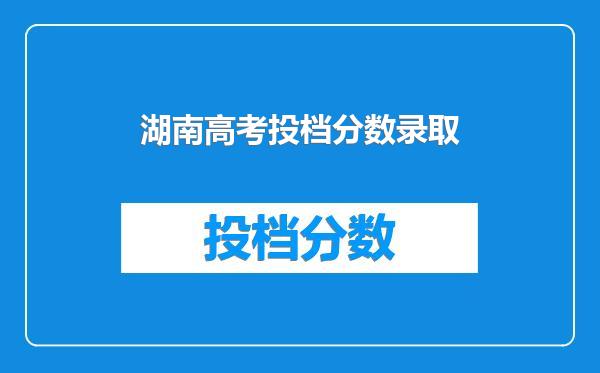 湖南高考投档分数录取