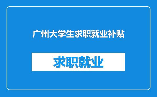 广州大学生求职就业补贴