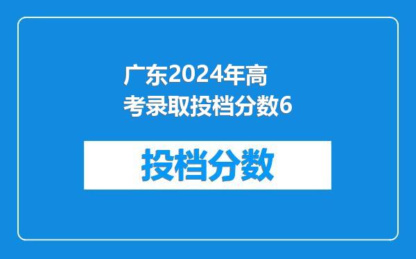 广东2024年高考录取投档分数6