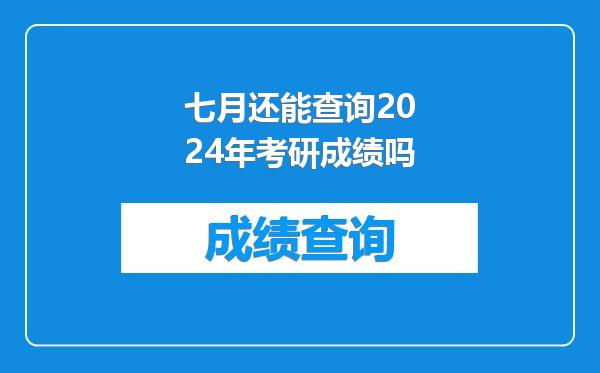 七月还能查询2024年考研成绩吗