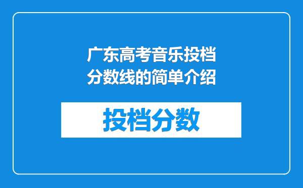 广东高考音乐投档分数线的简单介绍