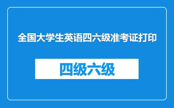 全国大学生英语四六级准考证打印