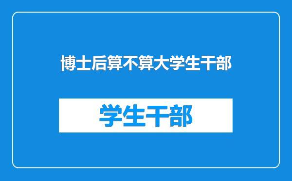 博士后算不算大学生干部