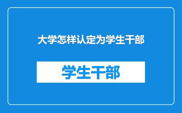 大学怎样认定为学生干部