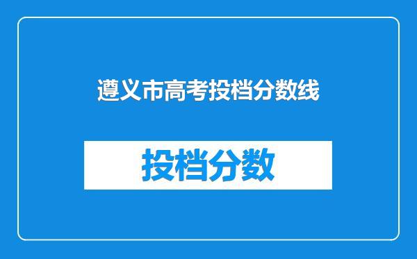 遵义市高考投档分数线