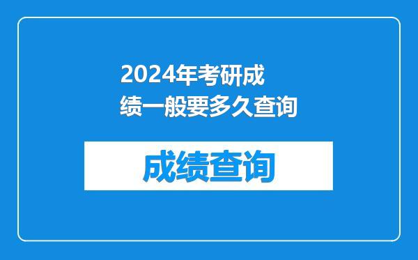 2024年考研成绩一般要多久查询