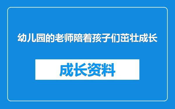 幼儿园的老师陪着孩子们茁壮成长