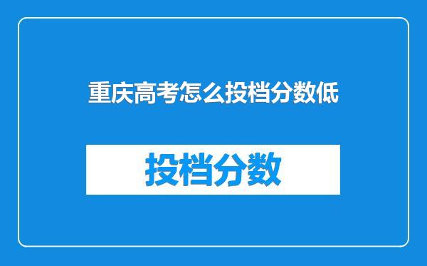 重庆高考怎么投档分数低