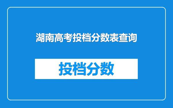 湖南高考投档分数表查询