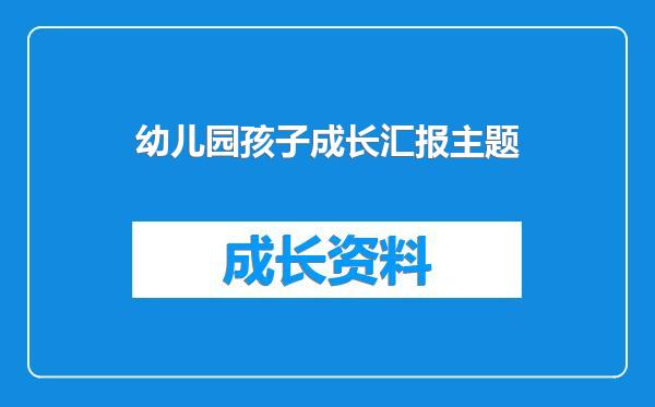 幼儿园孩子成长汇报主题