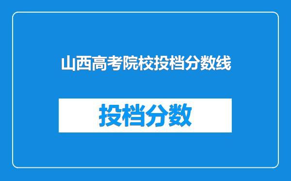 山西高考院校投档分数线