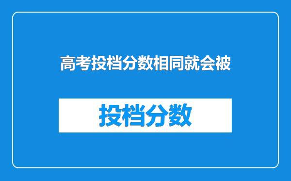 高考投档分数相同就会被