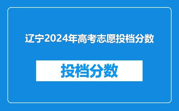 辽宁2024年高考志愿投档分数