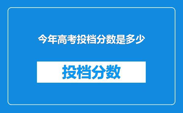 今年高考投档分数是多少