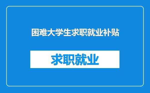 困难大学生求职就业补贴