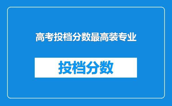 高考投档分数最高装专业