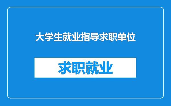 大学生就业指导求职单位