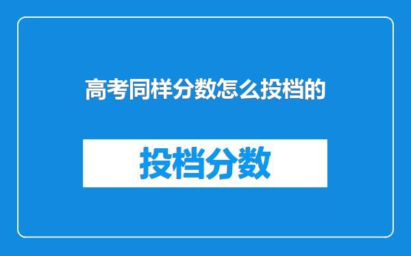 高考同样分数怎么投档的