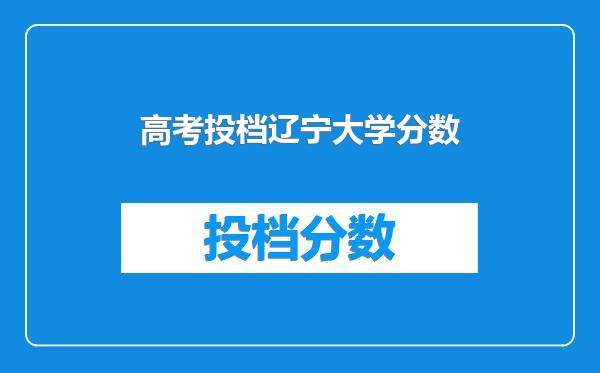 高考投档辽宁大学分数