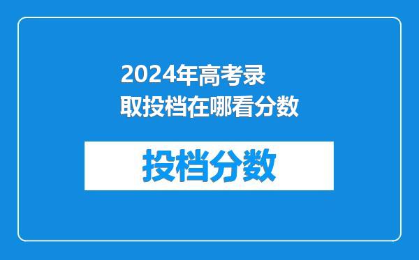 2024年高考录取投档在哪看分数