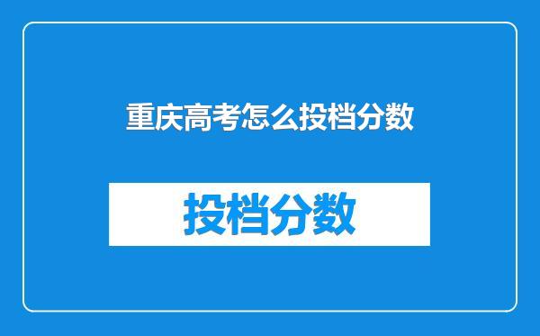 重庆高考怎么投档分数