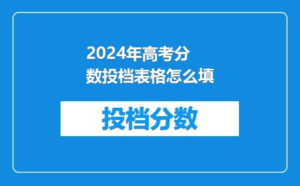 2024年高考分数投档表格怎么填