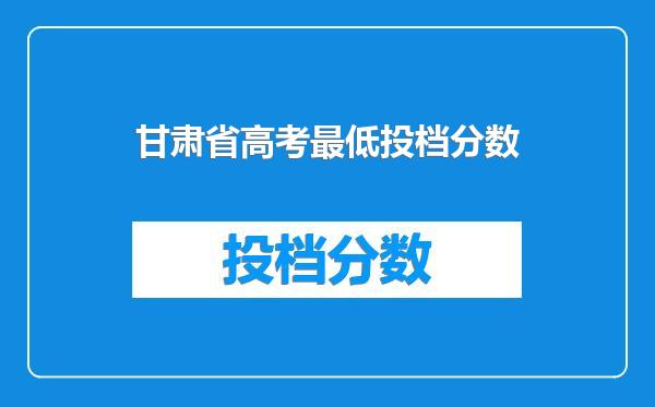 甘肃省高考最低投档分数