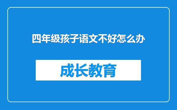 四年级孩子语文不好怎么办