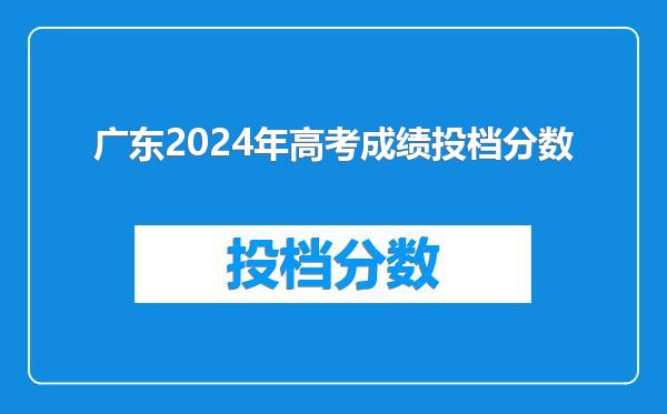 广东2024年高考成绩投档分数