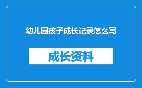 幼儿园孩子成长记录怎么写