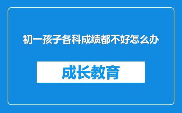 初一孩子各科成绩都不好怎么办