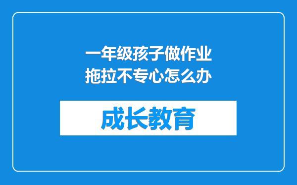 一年级孩子做作业拖拉不专心怎么办