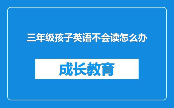 三年级孩子英语不会读怎么办