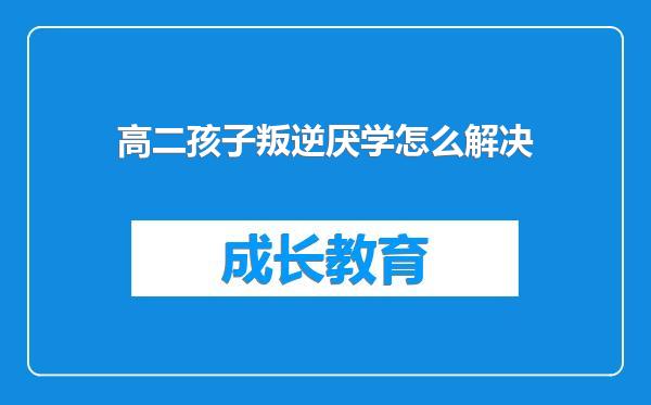 高二孩子叛逆厌学怎么解决