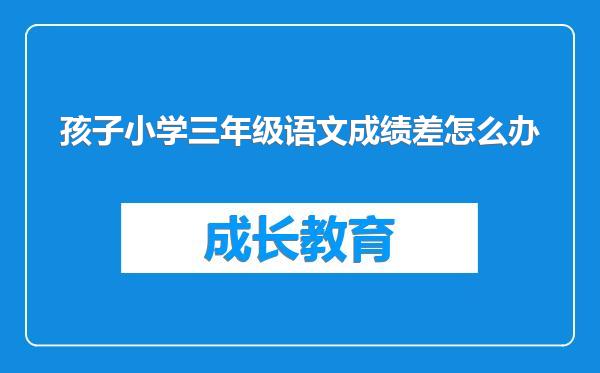 孩子小学三年级语文成绩差怎么办