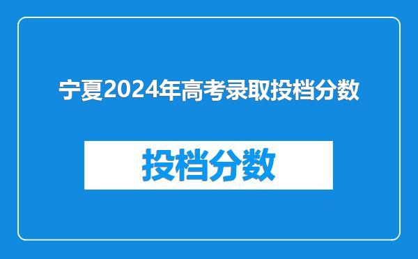 宁夏2024年高考录取投档分数