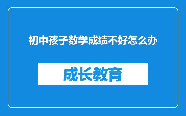 初中孩子数学成绩不好怎么办