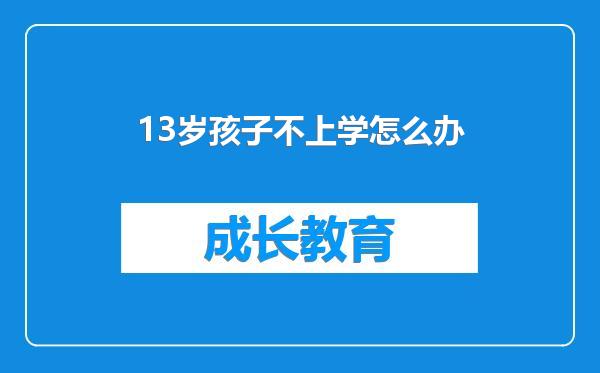 13岁孩子不上学怎么办