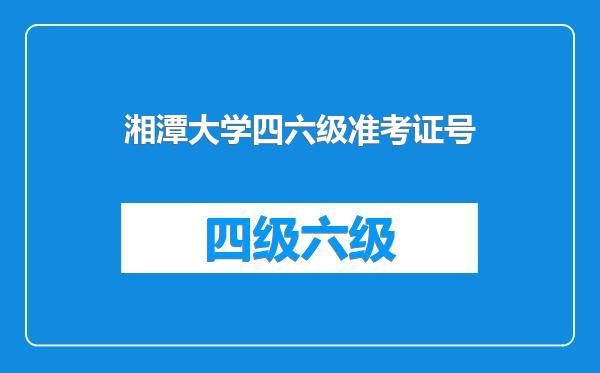 湘潭大学四六级准考证号