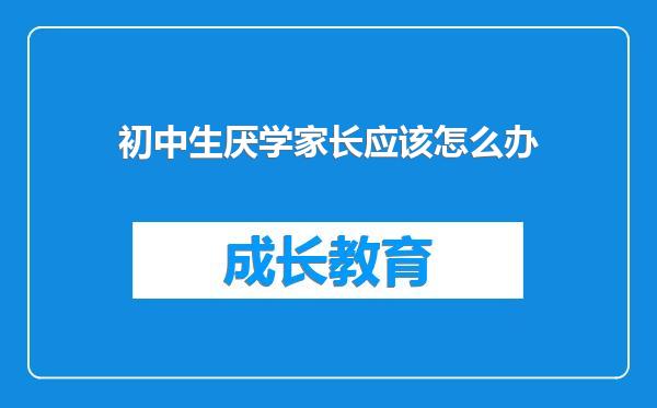 初中生厌学家长应该怎么办