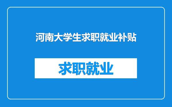 河南大学生求职就业补贴