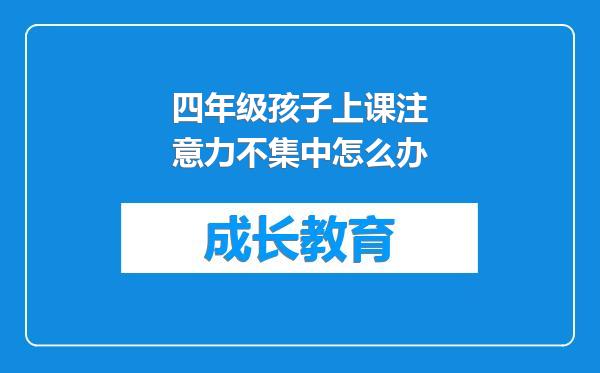 四年级孩子上课注意力不集中怎么办