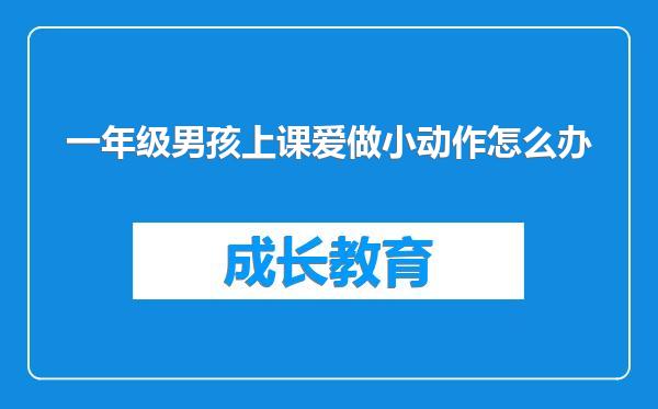 一年级男孩上课爱做小动作怎么办