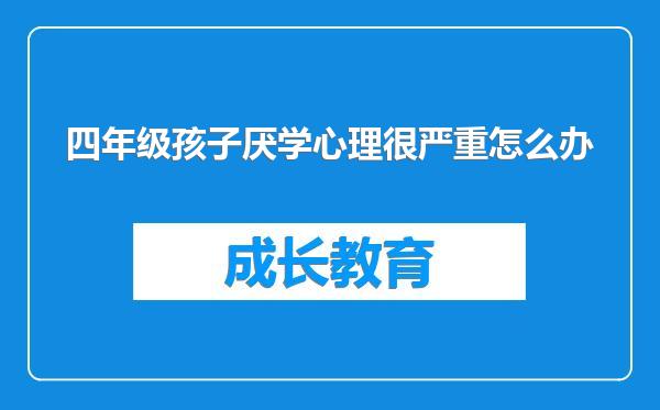 四年级孩子厌学心理很严重怎么办