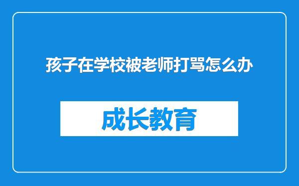 孩子在学校被老师打骂怎么办