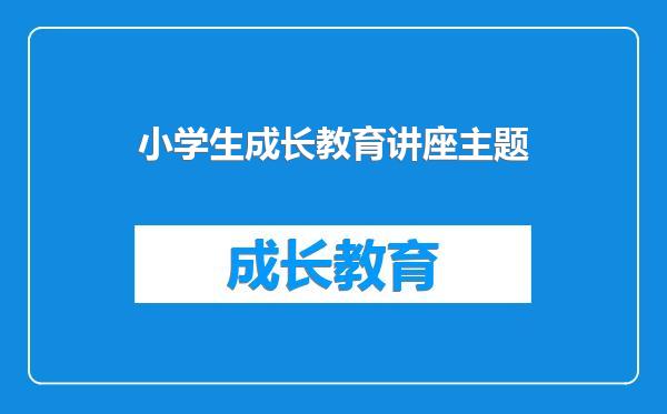 小学生成长教育讲座主题