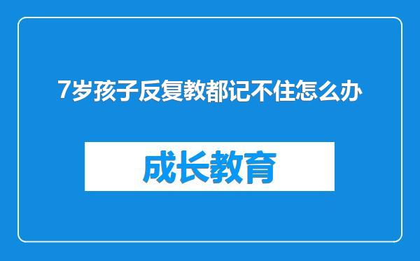 7岁孩子反复教都记不住怎么办